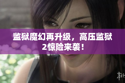 监狱魔幻再升级，高压监狱2惊险来袭！