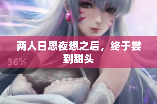 两人日思夜想之后，终于尝到甜头