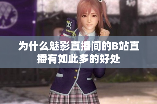 为什么魅影直播间的B站直播有如此多的好处