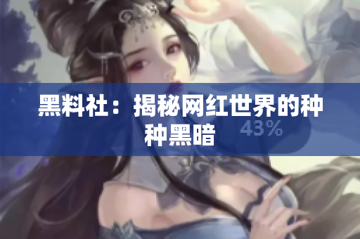 黑料社：揭秘网红世界的种种黑暗