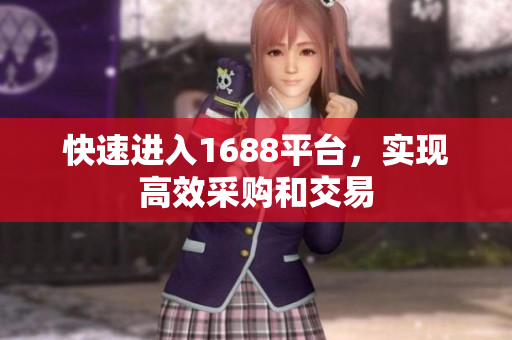 快速进入1688平台，实现高效采购和交易