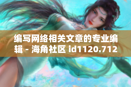 编写网络相关文章的专业编辑 - 海角社区 id1120.7126