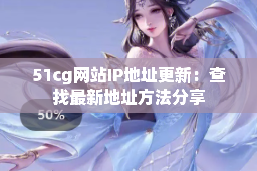 51cg网站IP地址更新：查找最新地址方法分享