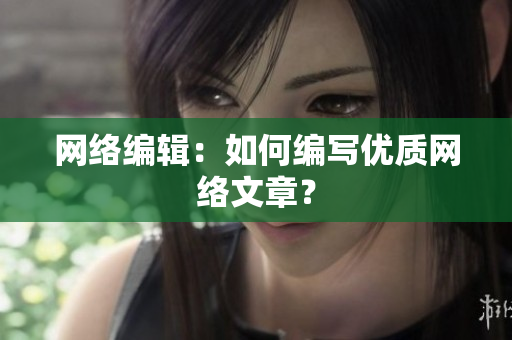 网络编辑：如何编写优质网络文章？