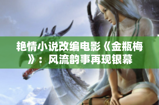 艳情小说改编电影《金瓶梅》：风流韵事再现银幕