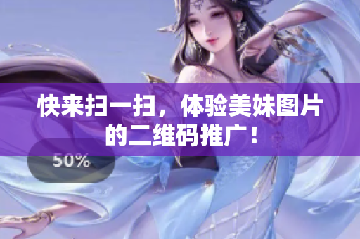 快来扫一扫，体验美妹图片的二维码推广！