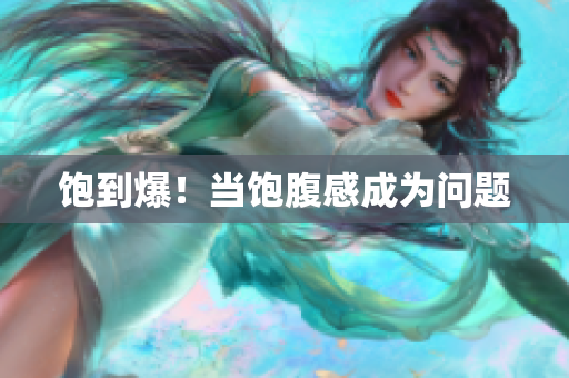 饱到爆！当饱腹感成为问题