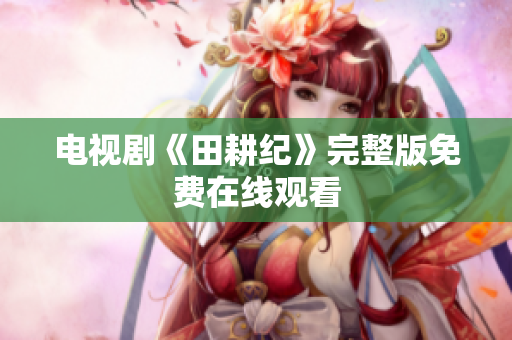 电视剧《田耕纪》完整版免费在线观看