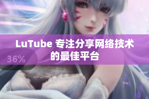 LuTube 专注分享网络技术的最佳平台