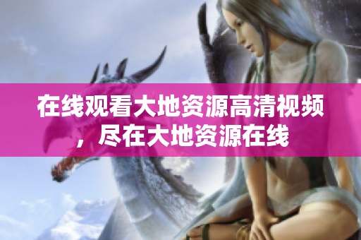 在线观看大地资源高清视频，尽在大地资源在线
