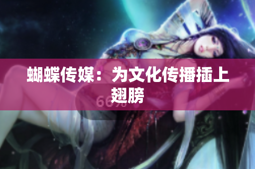 蝴蝶传媒：为文化传播插上翅膀
