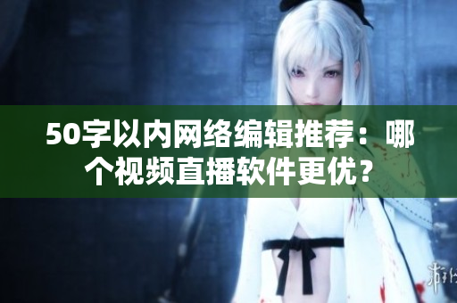 50字以内网络编辑推荐：哪个视频直播软件更优？