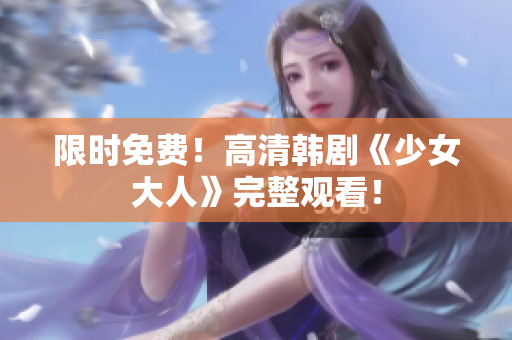 限时免费！高清韩剧《少女大人》完整观看！