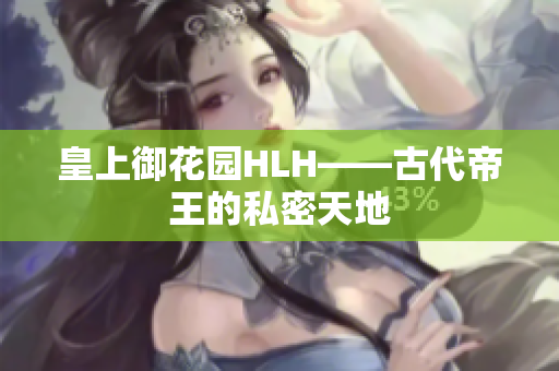 皇上御花园HLH——古代帝王的私密天地