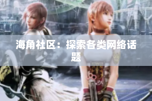 海角社区：探索各类网络话题
