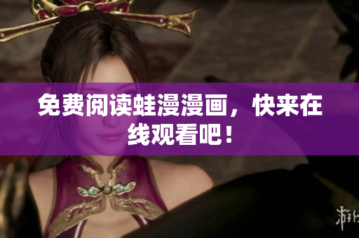 免费阅读蛙漫漫画，快来在线观看吧！