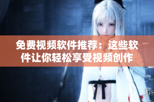 免费视频软件推荐：这些软件让你轻松享受视频创作