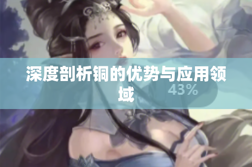 深度剖析铜的优势与应用领域