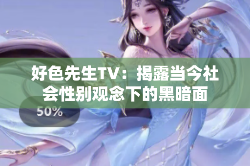 好色先生TV：揭露当今社会性别观念下的黑暗面