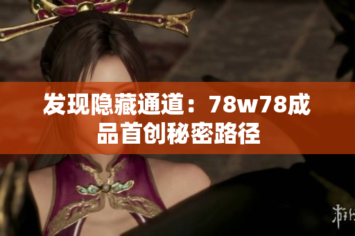 发现隐藏通道：78w78成品首创秘密路径