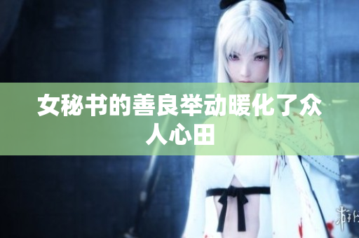女秘书的善良举动暖化了众人心田