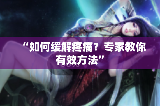 “如何缓解疼痛？专家教你有效方法”
