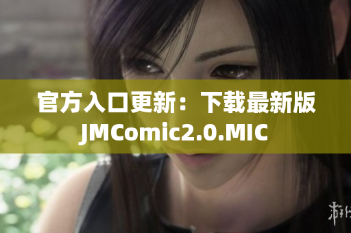 官方入口更新：下载最新版JMComic2.0.MIC