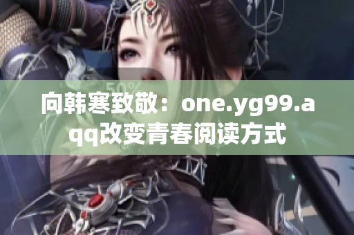 向韩寒致敬：one.yg99.aqq改变青春阅读方式