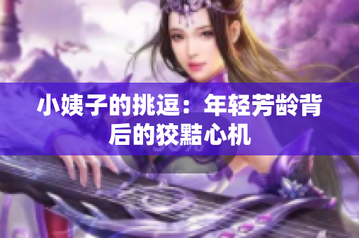 小姨子的挑逗：年轻芳龄背后的狡黠心机