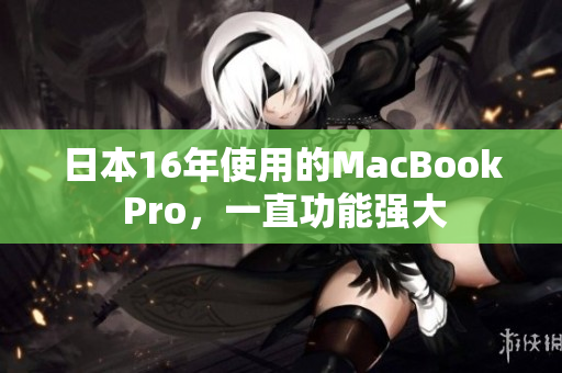 日本16年使用的MacBook Pro，一直功能强大