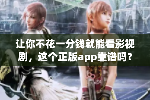 让你不花一分钱就能看影视剧，这个正版app靠谱吗？
