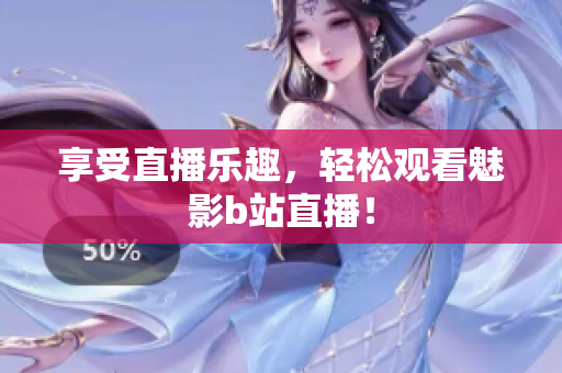 享受直播乐趣，轻松观看魅影b站直播！