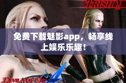 免费下载魅影app，畅享线上娱乐乐趣！
