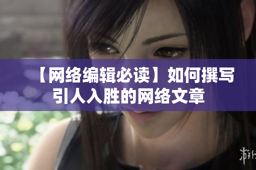 【网络编辑必读】如何撰写引人入胜的网络文章