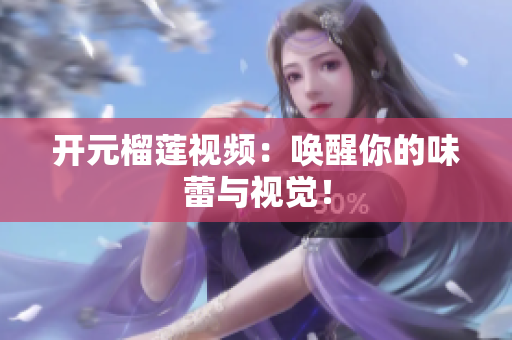 开元榴莲视频：唤醒你的味蕾与视觉！