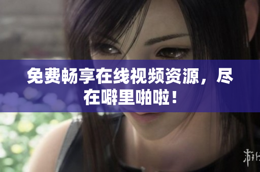 免费畅享在线视频资源，尽在噼里啪啦！