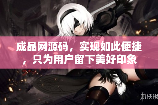 成品网源码，实现如此便捷，只为用户留下美好印象