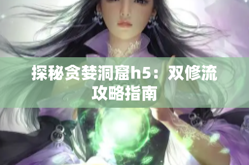 探秘贪婪洞窟h5：双修流攻略指南