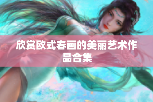 欣赏欧式春画的美丽艺术作品合集