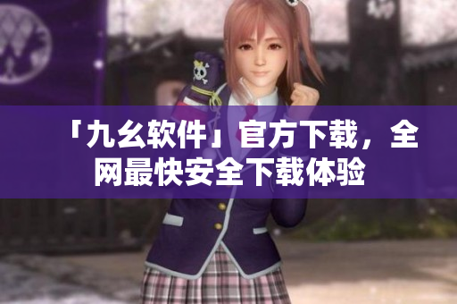 「九幺软件」官方下载，全网最快安全下载体验