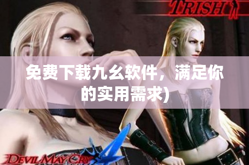 免费下载九幺软件，满足你的实用需求)