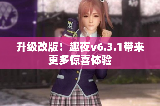 升级改版！趣夜v6.3.1带来更多惊喜体验