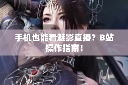 手机也能看魅影直播？B站操作指南！