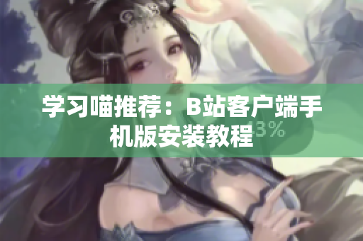 学习喵推荐：B站客户端手机版安装教程
