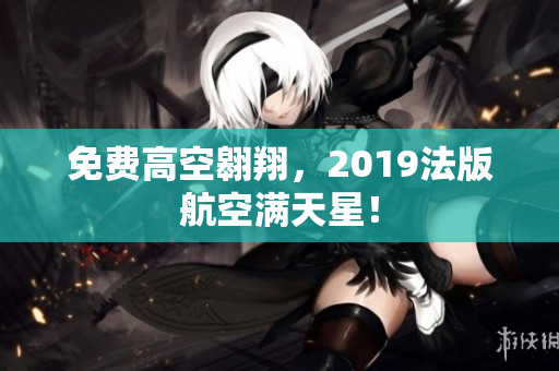 免费高空翱翔，2019法版航空满天星！