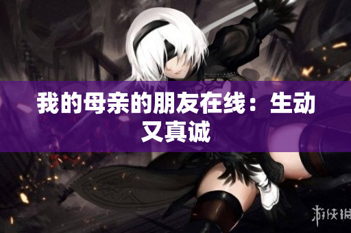 我的母亲的朋友在线：生动又真诚
