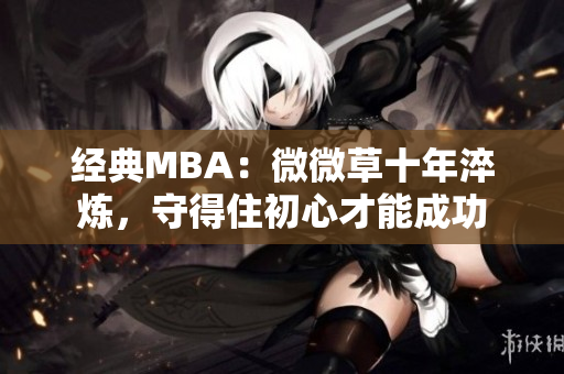 经典MBA：微微草十年淬炼，守得住初心才能成功
