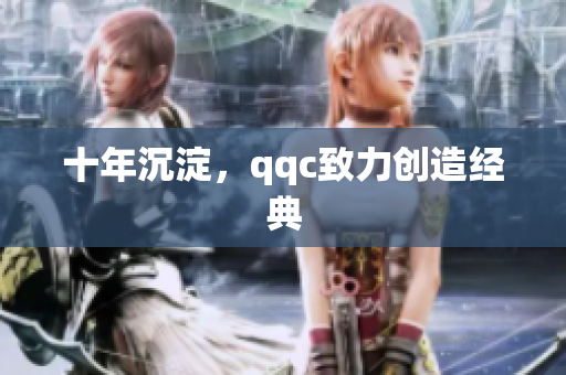 十年沉淀，qqc致力创造经典