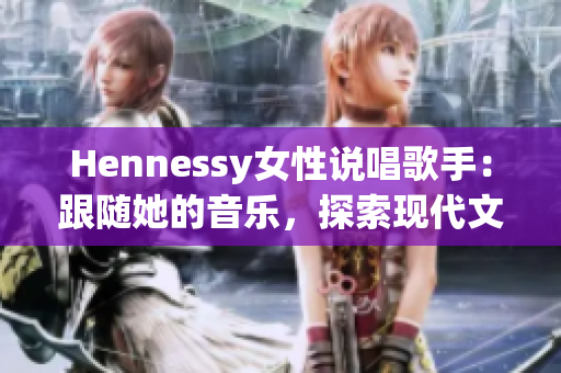 Hennessy女性说唱歌手：跟随她的音乐，探索现代文化