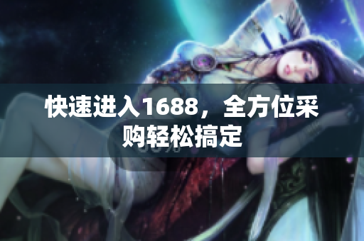 快速进入1688，全方位采购轻松搞定
